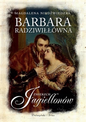 Barbara Radziwiłłówna Zmierzch Jagiellonów - Niedźwiedzka Magdalena