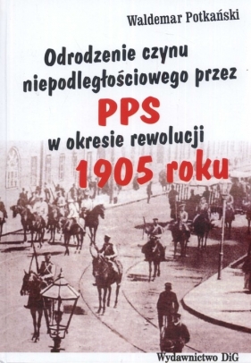 Odrodzenie czynu niepodległościowego przez PPS w okresie rewolucji 1905 roku - Potkański Waldemar