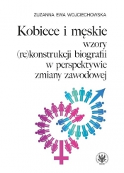 Kobiece i męskie wzory (re)konstrukcji własnej biografii w perspektywie zmiany zawodowej - Wojciechowska Zuzanna