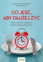 Co jeść, aby dłużej żyć. Udowodnione naukowo sekrety długowieczności - Fung Jason, DiNicolantonio James