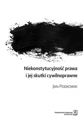 Niekonstytucyjność prawa i jej skutki cywilnoprawne - Podkowik Jan