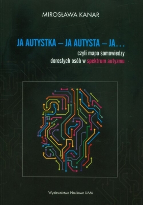 Ja autystka - ja autysta - ja.... czyli mapa samowiedzy dorosłych osób w spektrum autyzmu - Mirosława Kanar