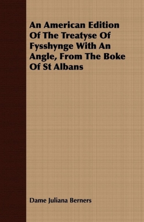 An American Edition Of The Treatyse Of Fysshynge With An Angle, From The Boke Of St Albans - Berners Dame Juliana