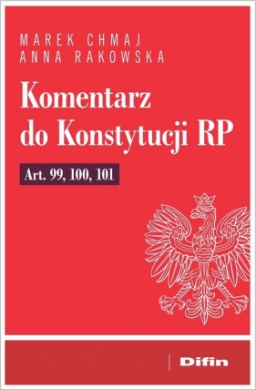 Komentarz do Konstytucji RP art. 99, 100, 101 - Marek Chmaj, Anna Rakowska