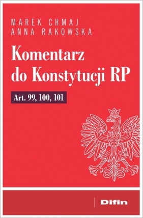 Komentarz do Konstytucji RP art. 99, 100, 101 - Chmaj Marek, Rakowska Anna