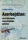 Azerbejdżan ukształtowanie niepodległego państwa  Kwiatkiewicz Piotr