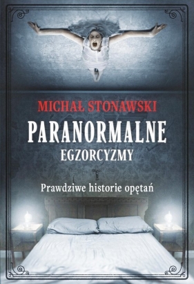 Paranormalne. Egzorcyzmy. Prawdziwe historie opętań - Stonawski Michał