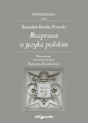 Stanisław Kostka Potocki. Rozprawa o języku polskim - Katarzyna Karaskiewicz