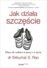 Jak działa szczęście Klucz do radości w pracy i w życiu Srikumar Rao