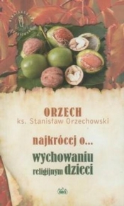 Najkrócej o wychowaniu religijnym dzieci - Orzechowski Stanisław Orzech