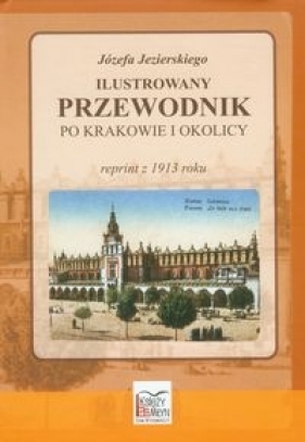 Józefa Jezierskiego Ilustrowany przewodnik po Krakowie i okolicy - Józef Jezierski