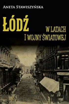Łódź w latach I wojny światowej - Aneta Stawiszyńska