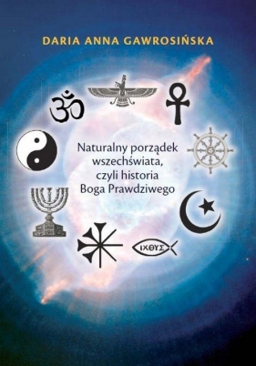 Naturalny porządek wszechświata, czyli historia Boga Prawdziwego - Gawrosińska Daria Anna<br />