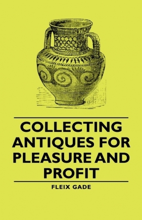 Collecting Antiques for Pleasure and Profit - Gade Fleix