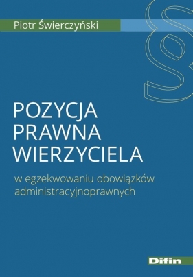 Pozycja prawna wierzyciela w egzekwowaniu obowiązków administracyjnoprawnych - Piotr Świerczyński