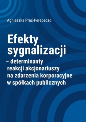 Efekty sygnalizacji determinanty reakcji akcjonariuszy na zdarzenia korporacyjne w spółkach publicznych - Agnieszka Preś-Perepeczo