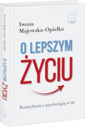 O lepszym życiu. Rozmyślania z psychologią w tle - Iwona Majewska-Opiełka