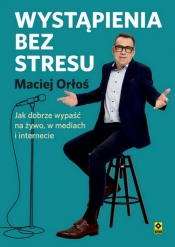 Wystąpienia bez stresu Jak dobrze wypaść nażywo i w internecie - Maciej Orłoś