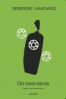 Od-tworzenie Eseje o potencjalności Grzegorz Jankowicz