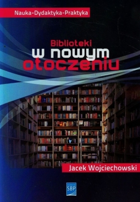 Biblioteki w nowym otoczeniu - Wojciechowski Jacek<br />