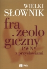 Wielki słownik frazeologiczny PWN z przysłowiami Kłosińska Anna, Sobol Elżbieta, Stankiewicz Anna