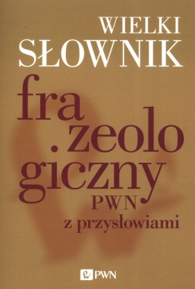 Wielki słownik frazeologiczny PWN z przysłowiami - Kłosińska Anna, Sobol Elżbieta, Stankiewicz Anna