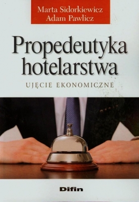 Propedeutyka hotelarstwa Ujęcie ekonomiczne - Sidorkiewicz Marta, Pawlicz Adam