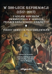 W 500-lecie reformacji (1517-2017). Z dziejów kościołów ewangelickich w dawnych Prusach Królewskich