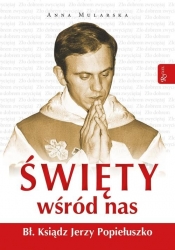 Święty wśród nas Błogosławiony ksiądz Jerzy Popiełuszko