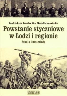 Powstanie styczniowe w Łodzi i regionie Studia i materiały - Jadczyk Karol, Kita Jarosław, Nartonowicz-Kot Maria