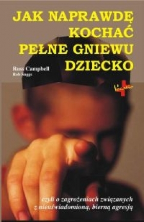 Jak naprawdę kochać pełne gniewu dziecko - Ross Campbell, Rob Suggs