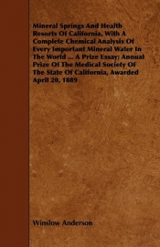 Mineral Springs And Health Resorts Of California, With A Complete Chemical Analysis Of Every Important Mineral Water In The World ... A Prize Essay; Annual Prize Of The Medical Society Of The State Of California, Awarded April 20, 1889