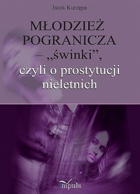 Młodzież pogranicza ? ?świnki?, czyli o prostytucji nieletnich - Kurzępa Jacek