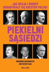 Piekielni sąsiedzi. Jak Rosja i Niemcy dogadywały się kosztem Polski - Grzegorz Kucharczyk, Krzysztof Rak