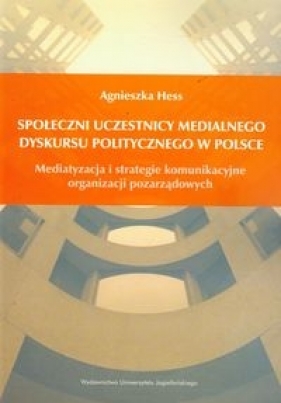 Społeczni uczestnicy medialnego dyskursu politycznego w Polsce - Hess Agnieszka