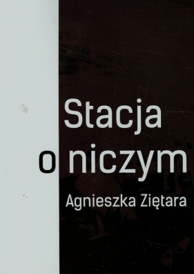 Stacja o niczym - Ziętara Agnieszka<br />