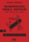 Najważniejsze modele mentalne. Tom 1 Ogólne narzędzia myślowe Shane Parrish