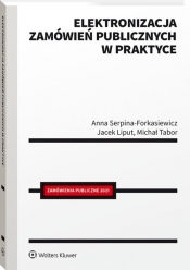 Elektronizacja zamówień publicznych w praktyce - Liput Jacek, Serpina-Forkasiewicz Anna, Tabor Michał