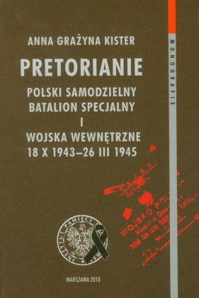 Pretorianie Polski Samodzielny Batalion Specjalny i wojska wewnętrzne 18 X 1943-26 III 1945 t.63 - Kister Anna Grażyna