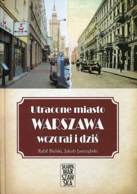 Utracone miasto Warszawa wczoraj i dziś - Bielski Rafał, Jastrzębski Jakub