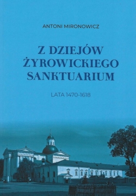 Z dziejów żyrowickiego sanktuarium 1470-1618 - Antoni Mironowicz