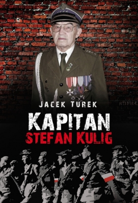 Kapitan Stefan Kulig Żołnierz Wyklęty Niezłomny - Turek Jacek
