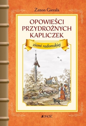 Opowieści przydrożnych kapliczek ziemi radomskiej - Zenon Gierała