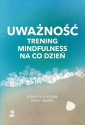 Uważność Trening mindfulness na co dzień - Hassed Craig, McKenzie Stephen