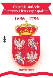 Ostatnie stulecie Pierwszej Rzeczypospolitej 1696-1796