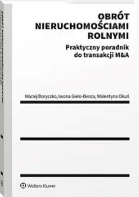 Obrót nieruchomościami rolnymi Praktyczny poradnik do transakcji M&A - Maciej Boryczko, Iwona Gielo-Benza, Walentyna Okuń