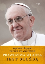 Prawdziwa władza jest służbą - Bergoglio Jorge Mario