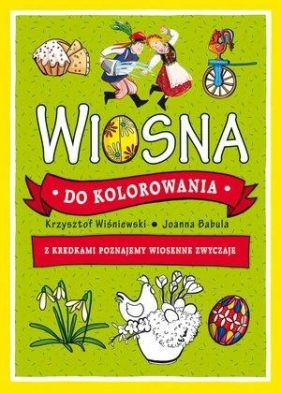 Wiosna do kolorowania - z kredkami poznajemy wiosenne zwyczaje - Joanna Babula (ilustr.), Krzysztof Wiśniewski
