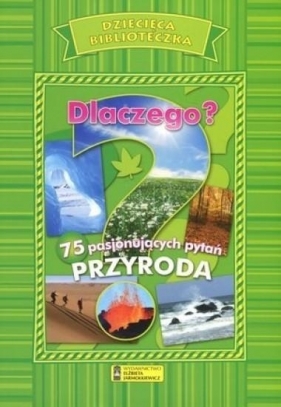 Dlaczego? 75 pasjonujących pytań. Przyroda - Opracowanie zbiorowe