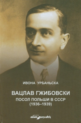 Wacław Grzybowski poseł Polski w ZSRR 1936-1939 - Iwona Urbańska
